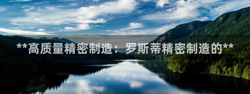 彩神8软件下载：**高质量精密制造：罗斯蒂精密制造的**