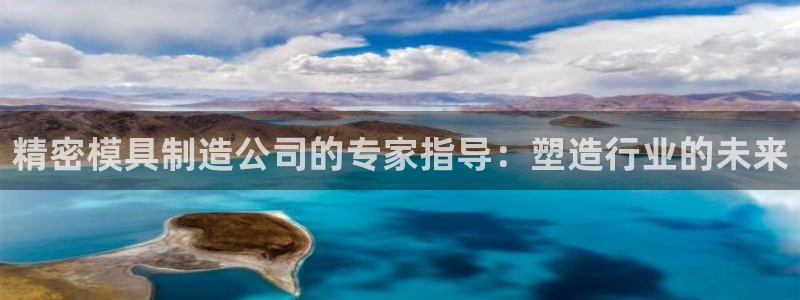 天天赢彩神：精密模具制造公司的专家指导：塑造行业的未来