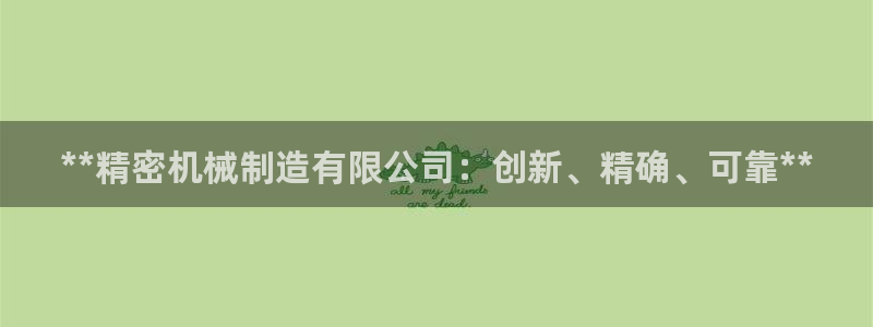 新版彩神v8登录不上去：**精密机械制造有限公司：创新、精确、可靠**