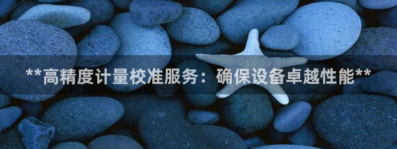 彩神8是正规平台吗：**高精度计量校准服务：确保设备卓越性能**