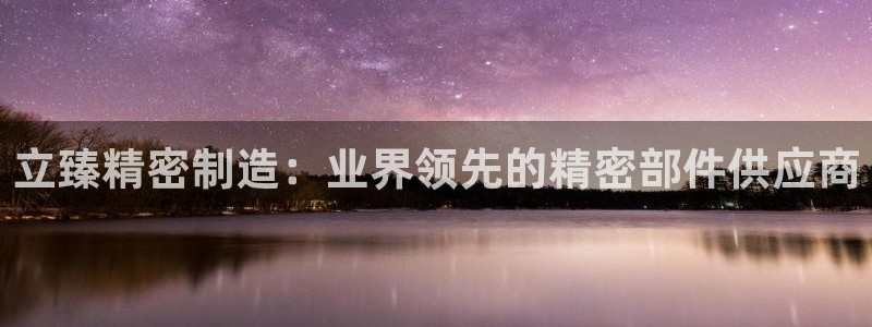 彩神天下专家专栏：立臻精密制造：业界领先的精密部件供应商