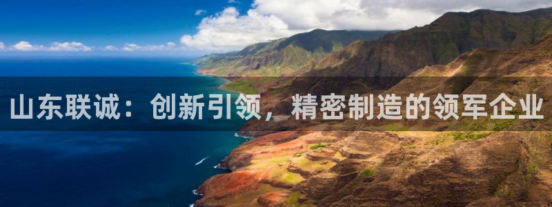 彩神ix平台：山东联诚：创新引领，精密制造的领军企业