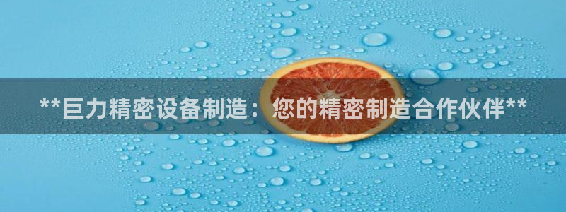 彩神vlll(中国)百度百科：**巨力精密设备制造：您的精密制造合作伙伴**