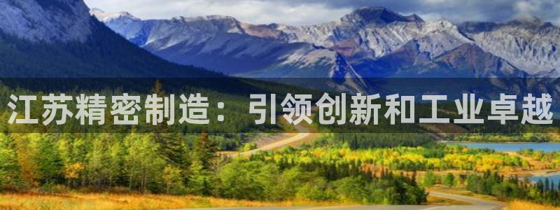 彩神官方网站登录是多少：江苏精密制造：引领创新和工业卓越