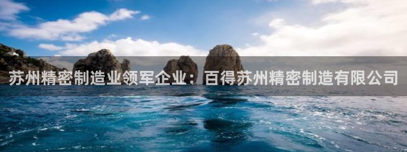 彩神app赚钱是真是假：苏州精密制造业领军企业：百得苏州精密制造有限公司