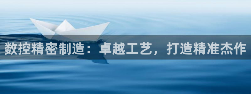 彩神 好 平台：数控精密制造：卓越工艺，打造精准杰作