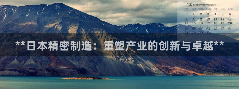 大发彩神争：**日本精密制造：重塑产业的创新与卓越**