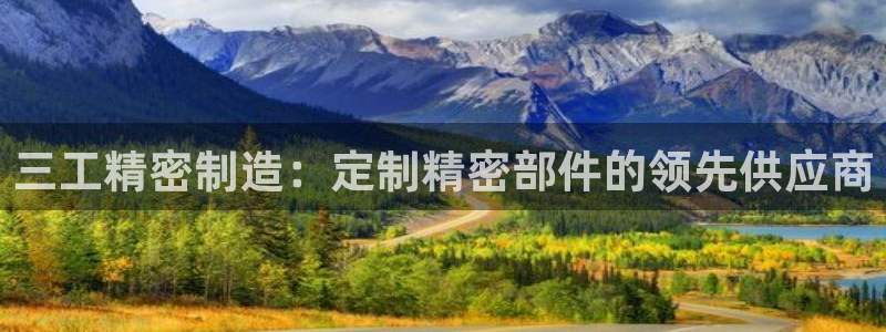 彩神v8下载网址：三工精密制造：定制精密部件的领先供应商