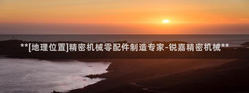 彩神v8手机客户端：**[地理位置]精密机械零配件制造专家-锐嘉精密机械**