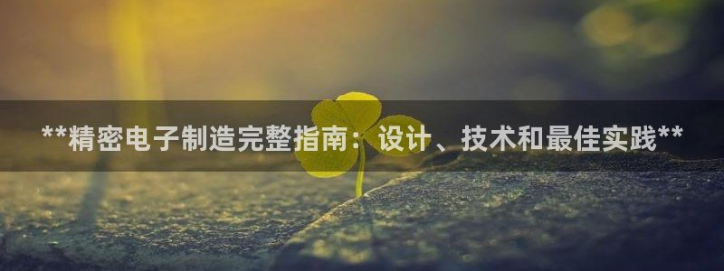 彩神邀请码:00-00-3267：**精密电子制造完整指南：设计、技术和最佳实践**
