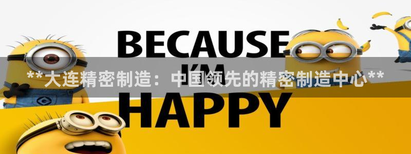 彩神官方网站登录是多少：**大连精密制造：中国领先的精密制造中心**