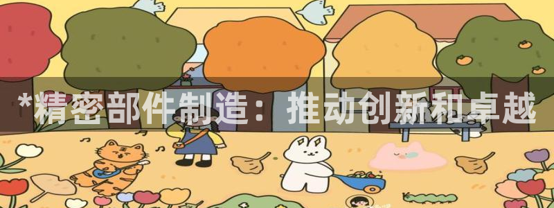 彩神iv争霸购彩大厅：*精密部件制造：推动创新和卓越