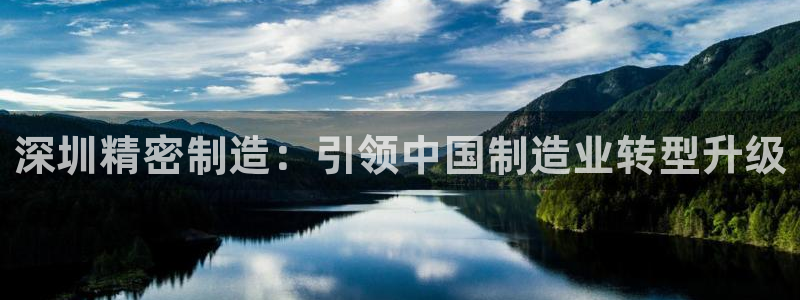 彩神iv真的能赚钱吗：深圳精密制造：引领中国制造业转型升级