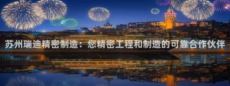 彩神是什么平台：苏州瑞迪精密制造：您精密工程和制造的可靠合作伙伴