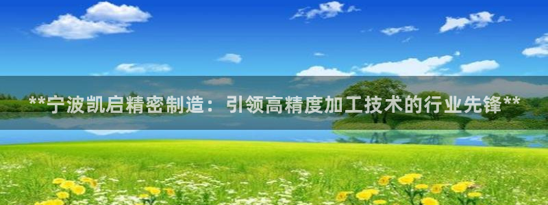 彩神8是正规平台吗：**宁波凯启精密制造：引领高精度加工技术的行业先锋**