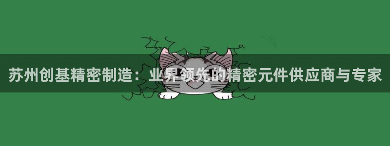 彩神赢钱了吗：苏州创基精密制造：业界领先的精密元件供应商与专家