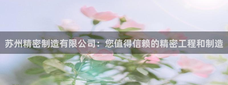 彩神V集团公司：苏州精密制造有限公司：您值得信赖的精密工程和制造