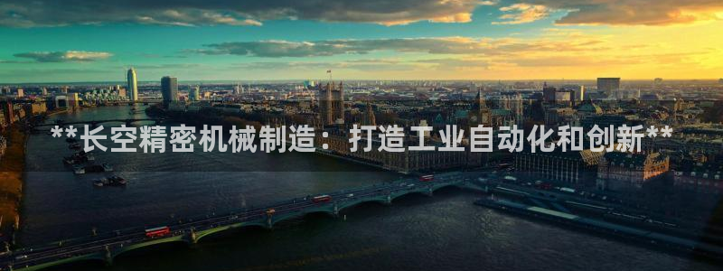 彩神vlll官网网上购彩：**长空精密机械制造：打造工业自动化和创新**