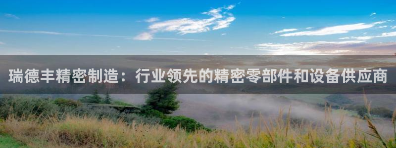 彩神viii官网：瑞德丰精密制造：行业领先的精密零部件和设备供应商