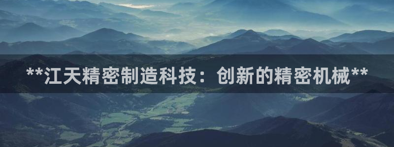 彩神大发官网：**江天精密制造科技：创新的精密机械**