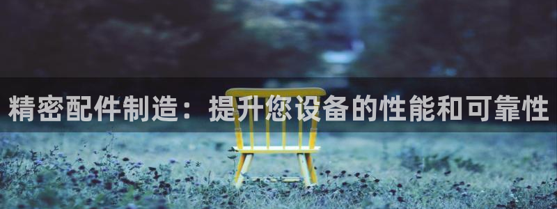 彩神v8是一个什么平台啊：精密配件制造：提升您设备的性能和可靠性