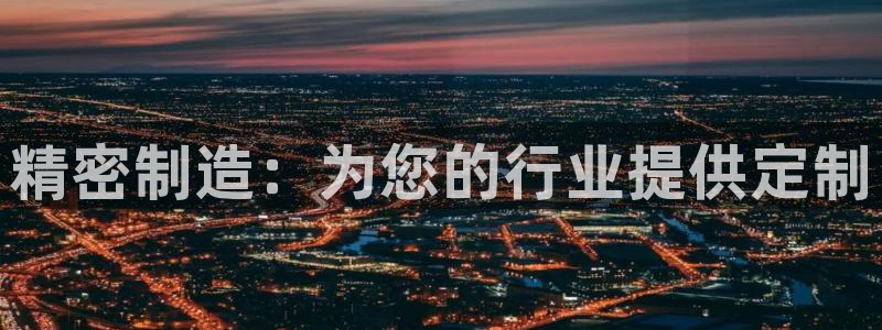 彩神v8手机客户端在哪：精密制造：为您的行业提供定制