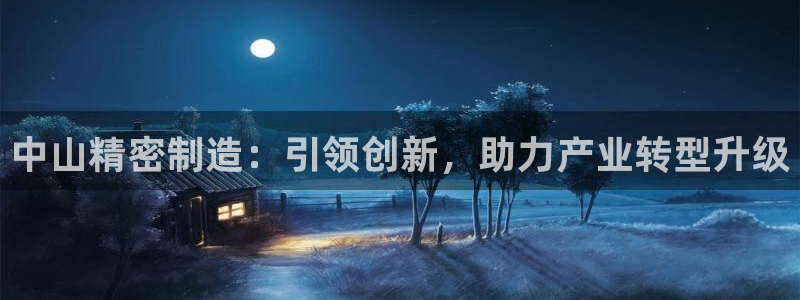 彩神平台可以破解吗：中山精密制造：引领创新，助力产业转型升级