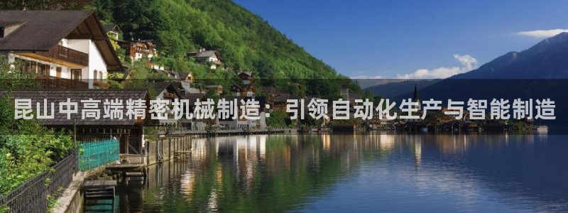 下载彩神乐发V1：昆山中高端精密机械制造：引领自动化生产与智能制造