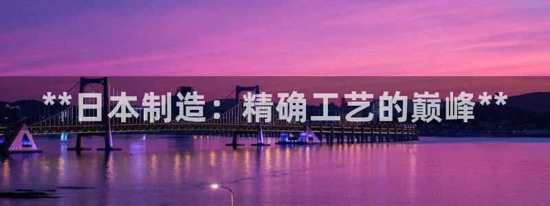 彩神8官网版：**日本制造：精确工艺的巅峰**