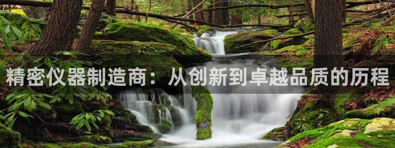 彩神v彩搜狗：精密仪器制造商：从创新到卓越品质的历程