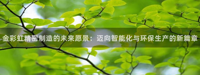 彩神vip官方网站：金彩虹精密制造的未来愿景：迈向智能化与环保生产的新篇章