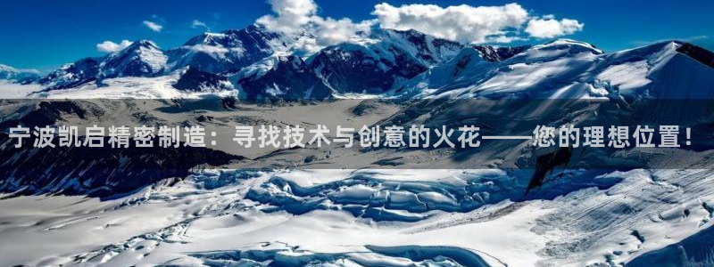 彩神的邀请码是多少：宁波凯启精密制造：寻找技术与创意的火花——您的理想位置！
