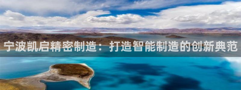 彩神平台是真的吗：宁波凯启精密制造：打造智能制造的创新典范