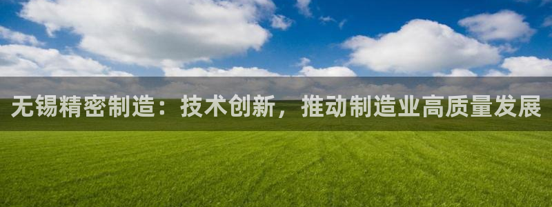 彩神viii官网：无锡精密制造：技术创新，推动制造业高质量发展