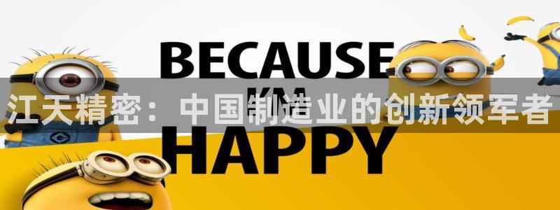 彩神是什么平台：江天精密：中国制造业的创新领军者