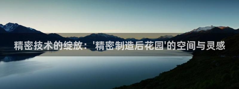 彩神V3大赢家：精密技术的绽放：\'精密制造后花园\'的空间与灵感