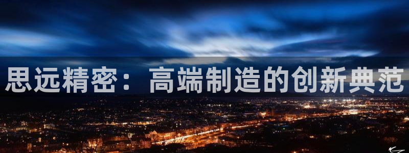 彩神8官网500：思远精密：高端制造的创新典范