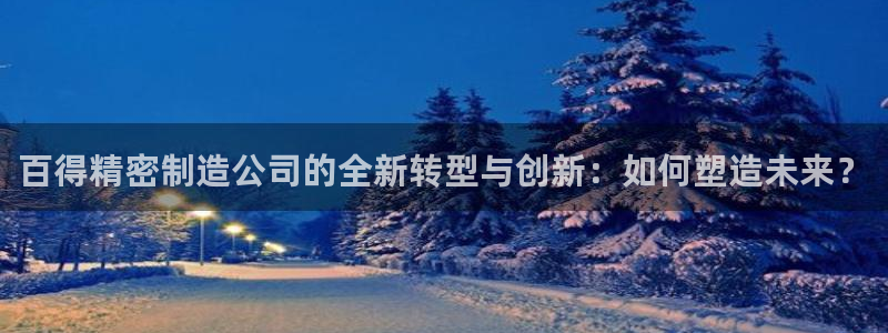 彩神新微聊：百得精密