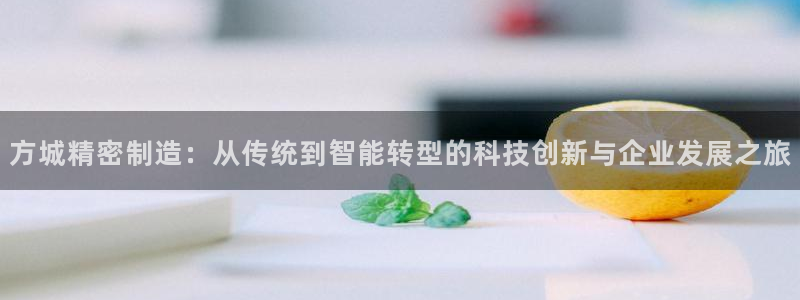 彩神v8平台正规吗安全吗：方城精密制造：从传统到智能转型的科技创新与企业发展之旅