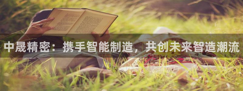 彩神平台是什么套路：中晟精密：携手智能制造，共创未来智造潮流