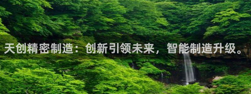 彩神平台能提现吗：天创精密制造：创新引领未来，智能制造升级。