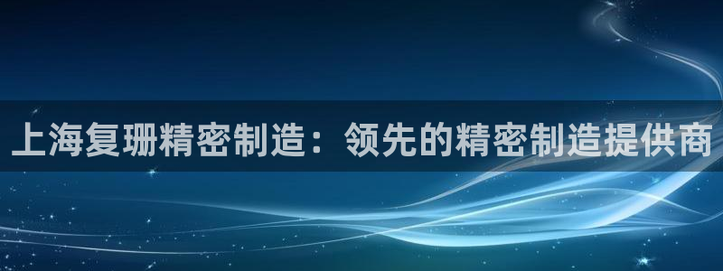 彩神v8是一个什么平台游戏：上海复珊精密制造：领先的精密制造提供商