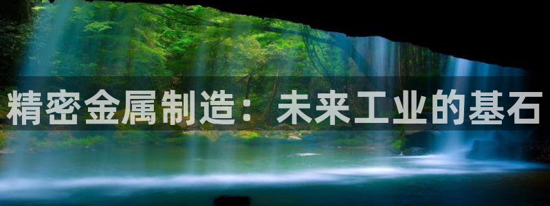 彩神vip购彩：精密金属制造：未来工业的基石