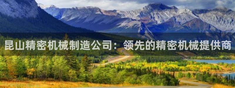 彩神v8手机客户端：昆山精密机械制造公司：领先的精密机械提供商