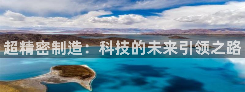 彩神vllⅰ购彩大厅：超精密制造：科技的未来引领之路